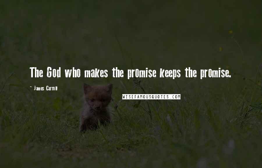 James Carroll quotes: The God who makes the promise keeps the promise.