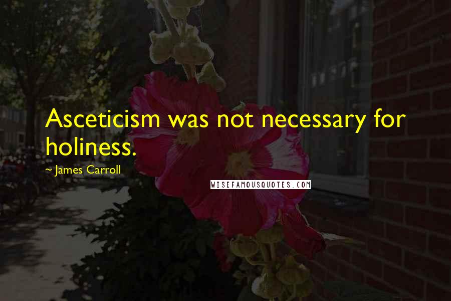 James Carroll quotes: Asceticism was not necessary for holiness.