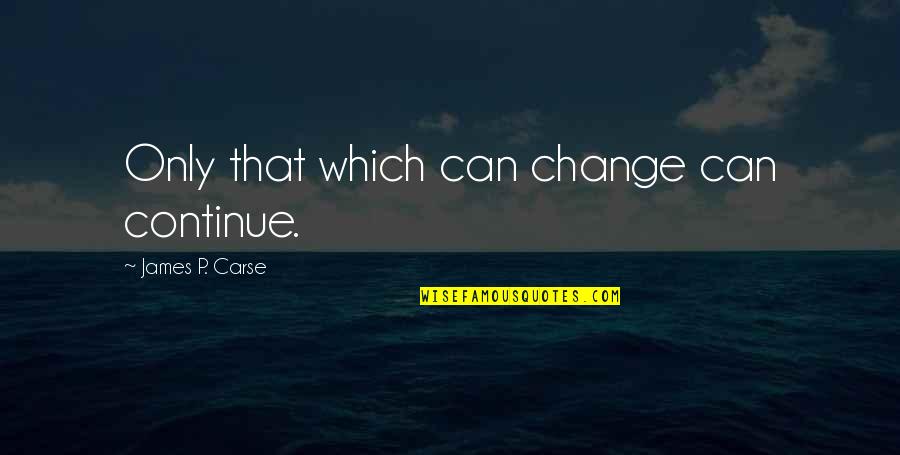James Carse Quotes By James P. Carse: Only that which can change can continue. James Carse Quotes By James P. Carse: Only that which can change can continue.