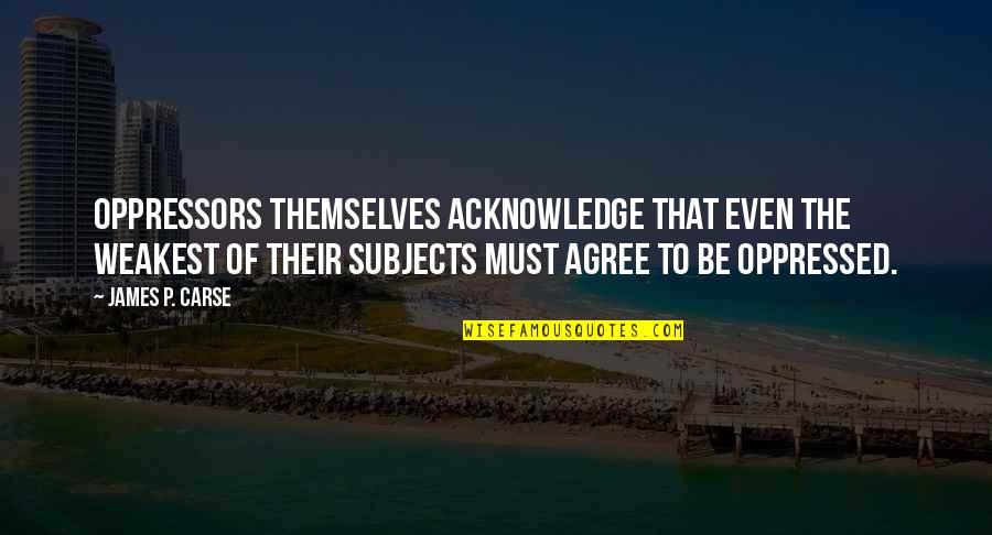 James Carse Quotes By James P. Carse: Oppressors themselves acknowledge that even the weakest of