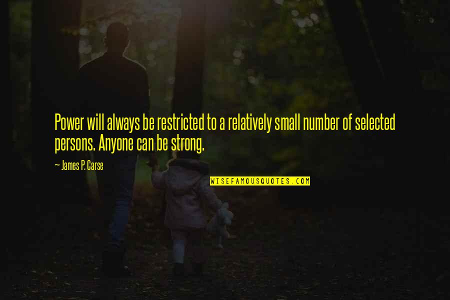James Carse Quotes By James P. Carse: Power will always be restricted to a relatively James Carse Quotes By James P. Carse: Power will always be restricted to a relatively