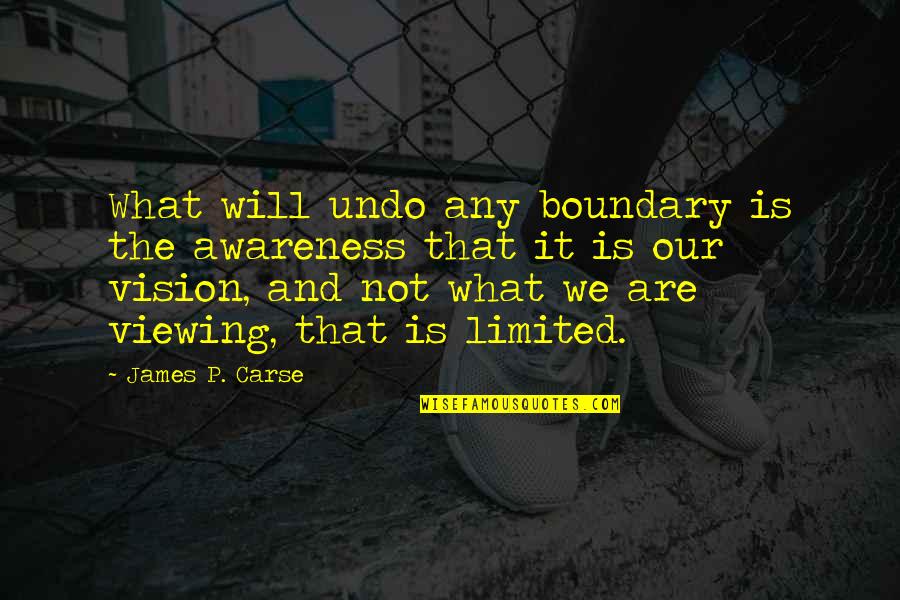 James Carse Quotes By James P. Carse: What will undo any boundary is the awareness James Carse Quotes By James P. Carse: What will undo any boundary is the awareness