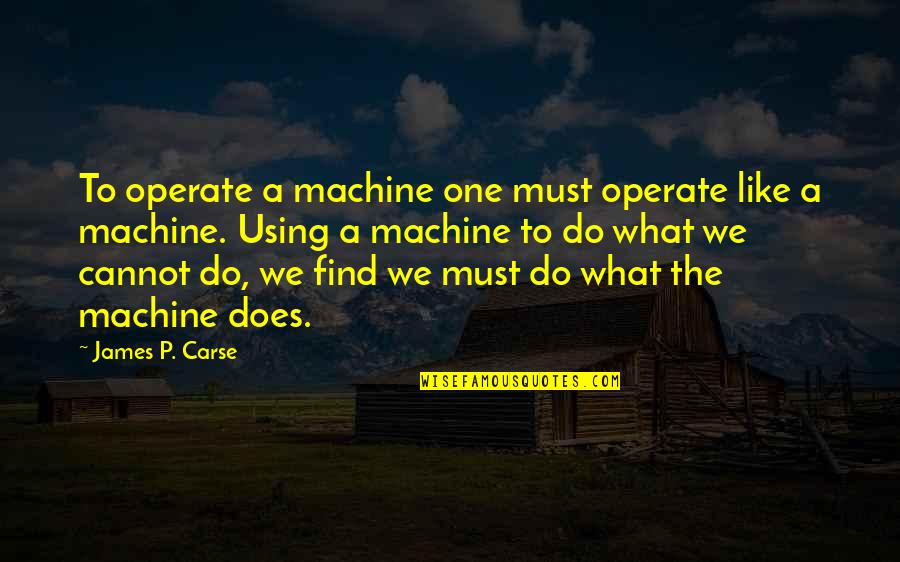James Carse Quotes By James P. Carse: To operate a machine one must operate like