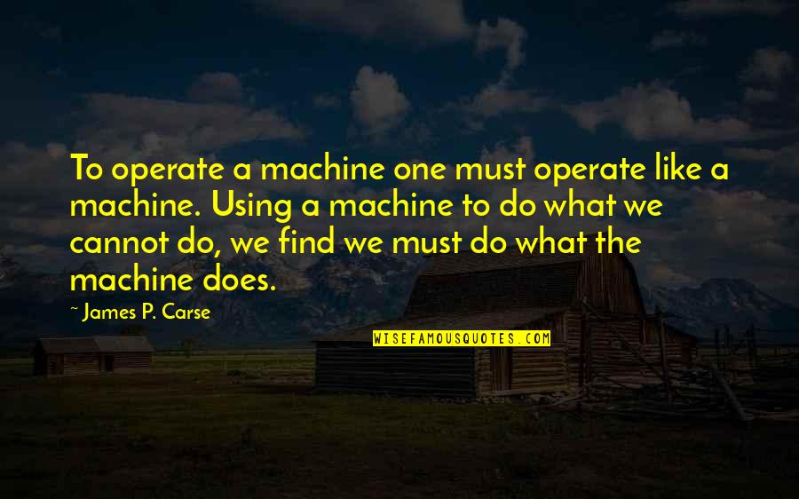 James Carse Quotes By James P. Carse: To operate a machine one must operate like James Carse Quotes By James P. Carse: To operate a machine one must operate like
