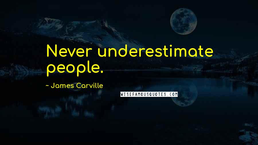 James Carville quotes: Never underestimate people.