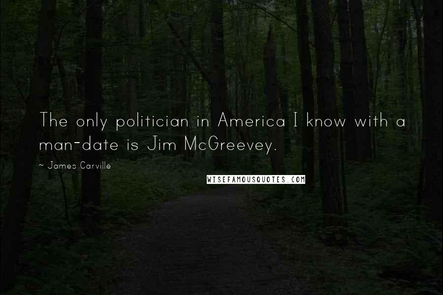 James Carville quotes: The only politician in America I know with a man-date is Jim McGreevey.
