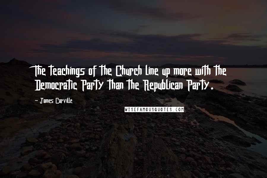 James Carville quotes: The teachings of the Church line up more with the Democratic Party than the Republican Party.