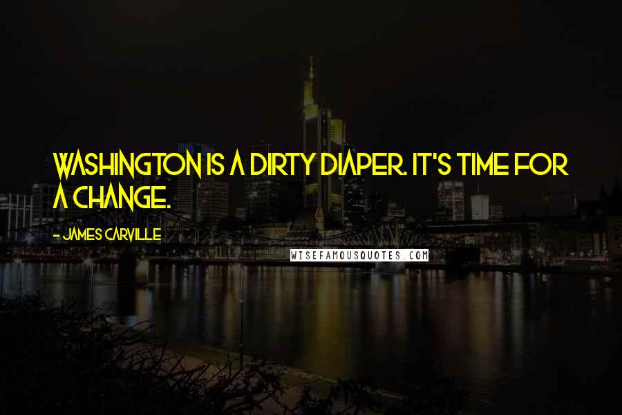 James Carville quotes: Washington is a dirty diaper. It's time for a change.