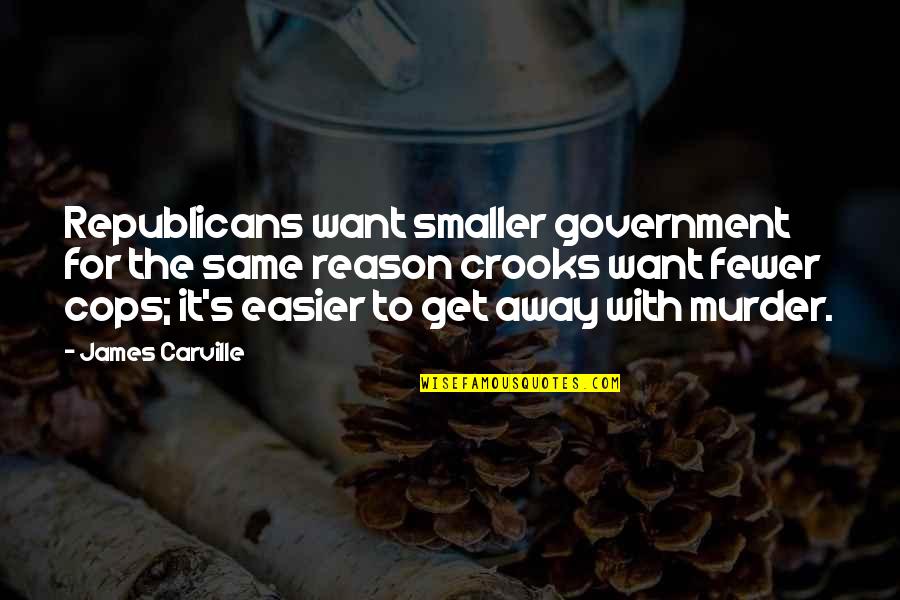 James Carville Quotes By James Carville: Republicans want smaller government for the same reason
