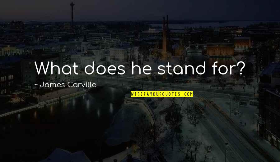 James Carville Quotes By James Carville: What does he stand for?