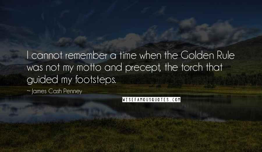 James Cash Penney quotes: I cannot remember a time when the Golden Rule was not my motto and precept, the torch that guided my footsteps.