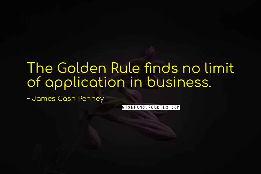 James Cash Penney quotes: The Golden Rule finds no limit of application in business.