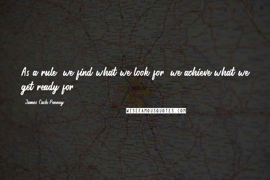 James Cash Penney quotes: As a rule, we find what we look for; we achieve what we get ready for.