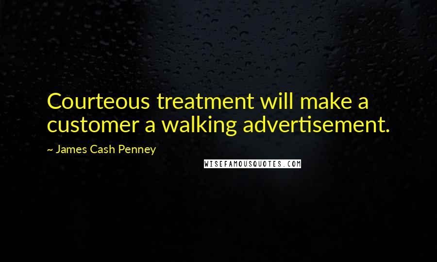 James Cash Penney quotes: Courteous treatment will make a customer a walking advertisement.