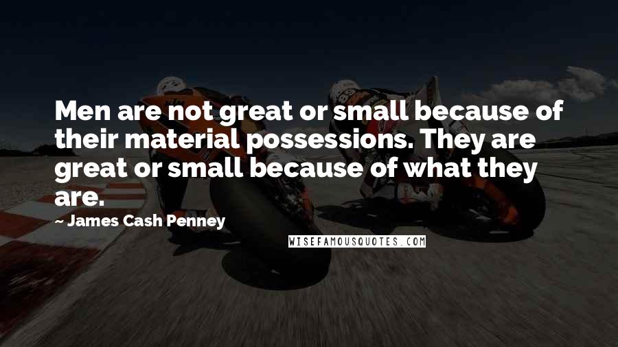 James Cash Penney quotes: Men are not great or small because of their material possessions. They are great or small because of what they are. James Cash Penney quotes: Men are not great or small because of their material possessions. They are great or small because of what they are.