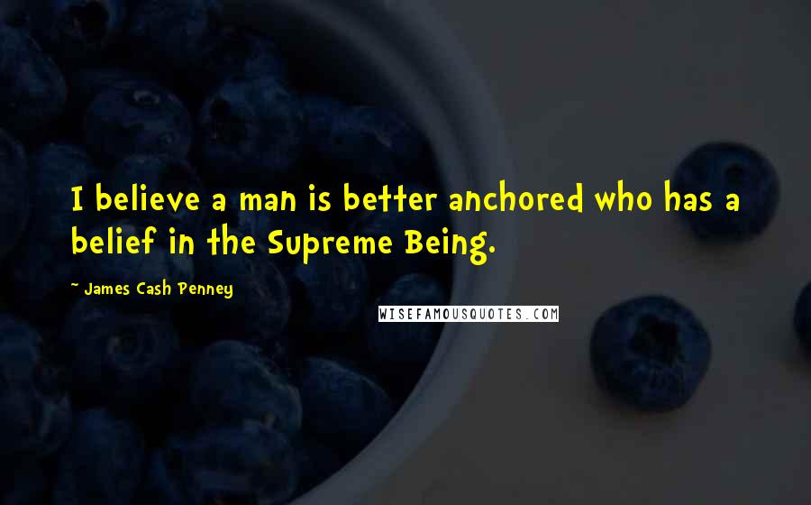 James Cash Penney quotes: I believe a man is better anchored who has a belief in the Supreme Being.