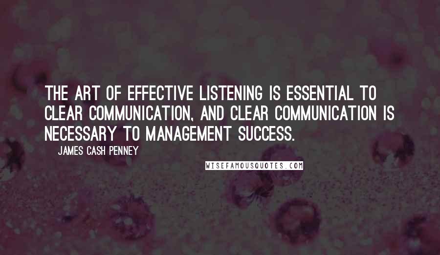 James Cash Penney quotes: The art of effective listening is essential to clear communication, and clear communication is necessary to management success.