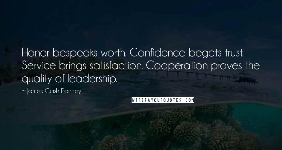 James Cash Penney quotes: Honor bespeaks worth. Confidence begets trust. Service brings satisfaction. Cooperation proves the quality of leadership.