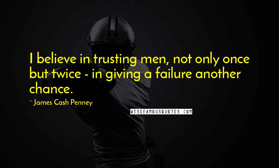 James Cash Penney quotes: I believe in trusting men, not only once but twice - in giving a failure another chance.