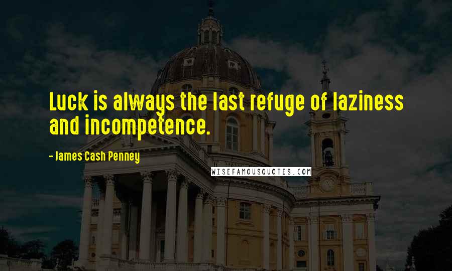 James Cash Penney quotes: Luck is always the last refuge of laziness and incompetence.