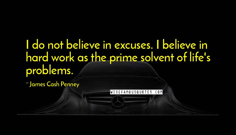 James Cash Penney quotes: I do not believe in excuses. I believe in hard work as the prime solvent of life's problems.