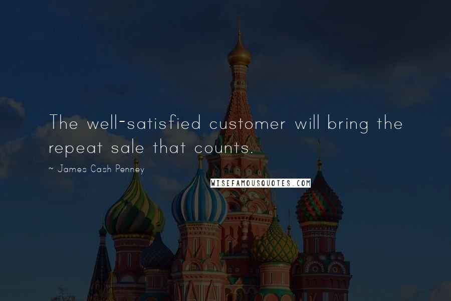 James Cash Penney quotes: The well-satisfied customer will bring the repeat sale that counts.
