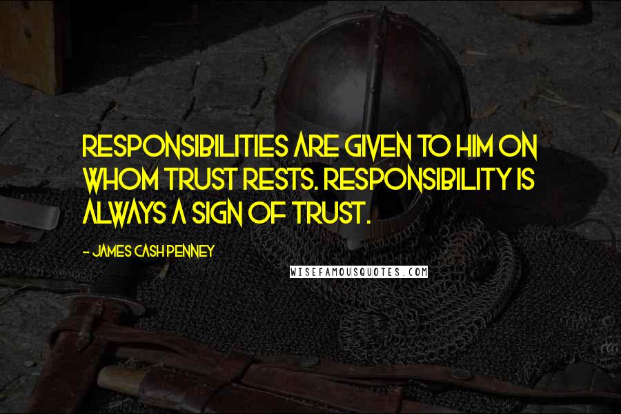 James Cash Penney quotes: Responsibilities are given to him on whom trust rests. Responsibility is always a sign of trust.