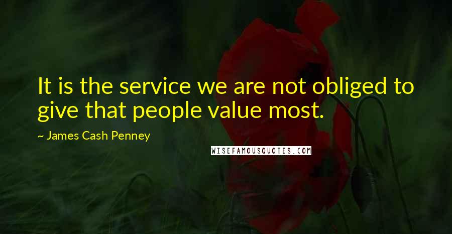 James Cash Penney quotes: It is the service we are not obliged to give that people value most.