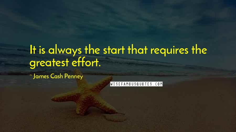 James Cash Penney quotes: It is always the start that requires the greatest effort.