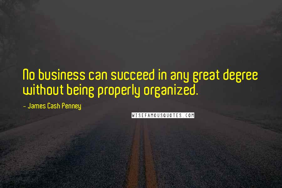 James Cash Penney quotes: No business can succeed in any great degree without being properly organized.