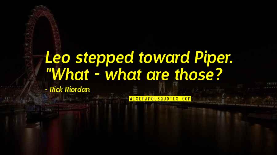 James Cavendish Quotes By Rick Riordan: Leo stepped toward Piper. "What - what are James Cavendish Quotes By Rick Riordan: Leo stepped toward Piper. "What - what are