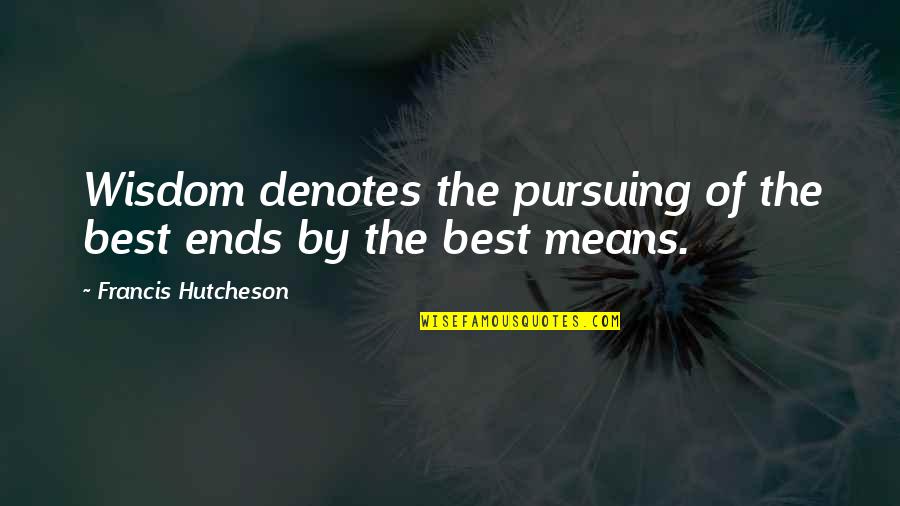 James Champy Quotes By Francis Hutcheson: Wisdom denotes the pursuing of the best ends