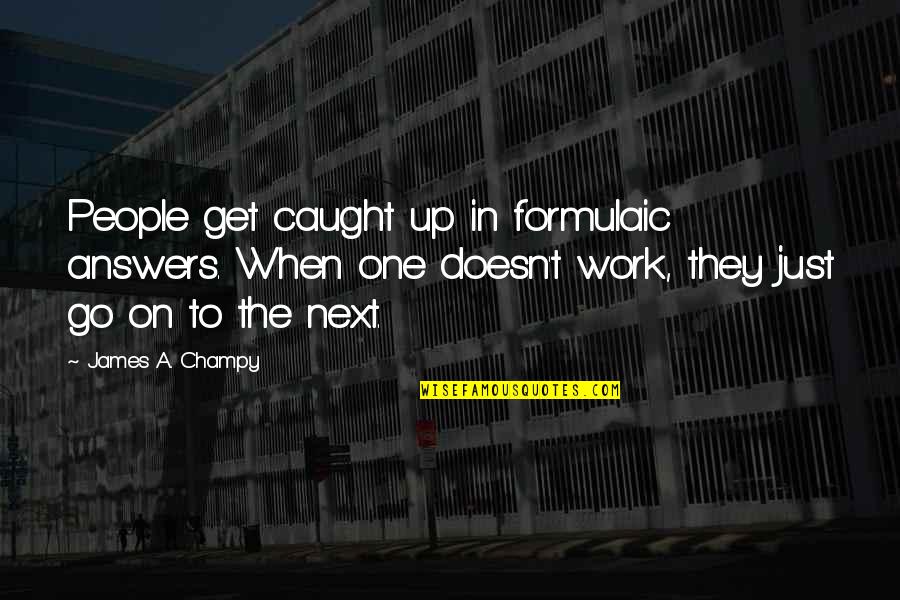 James Champy Quotes By James A. Champy: People get caught up in formulaic answers. When