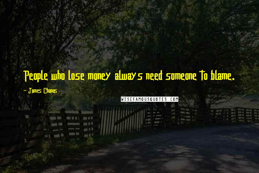 James Chanos quotes: People who lose money always need someone to blame.