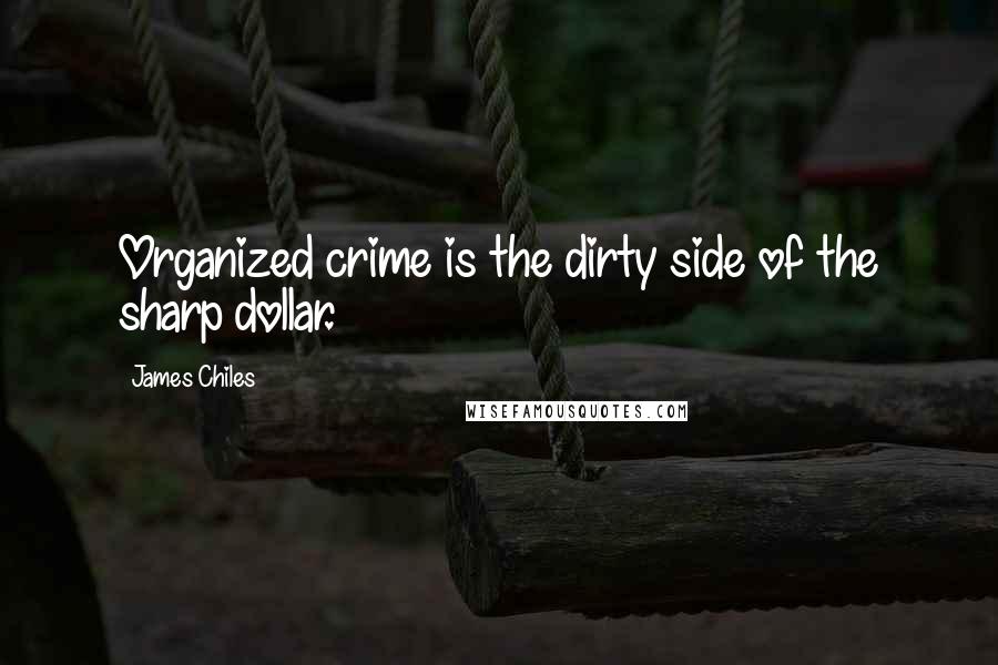 James Chiles quotes: Organized crime is the dirty side of the sharp dollar.