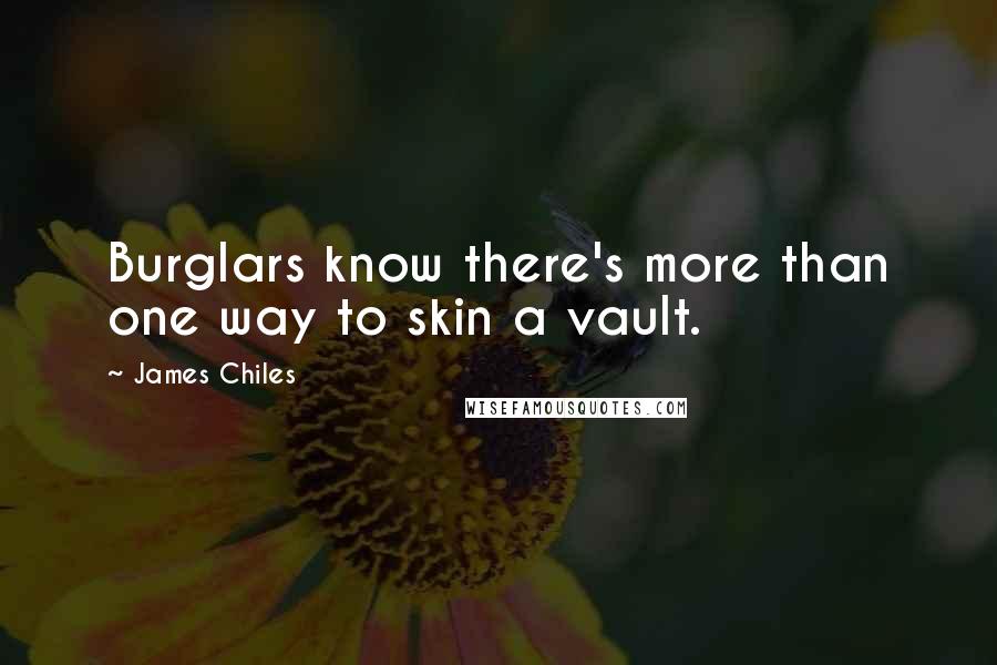 James Chiles quotes: Burglars know there's more than one way to skin a vault.