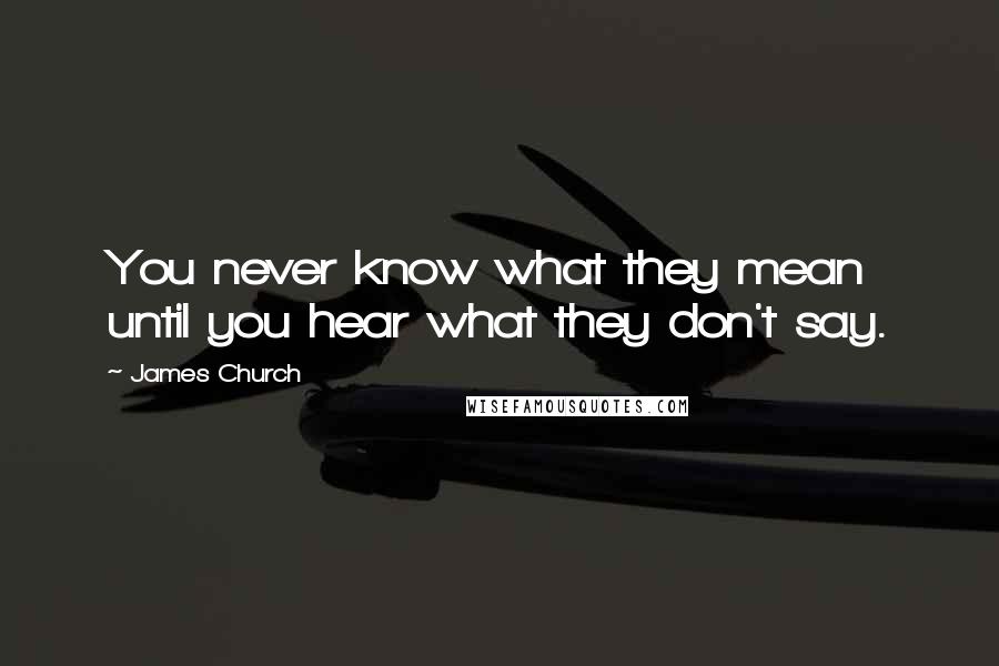 James Church quotes: You never know what they mean until you hear what they don't say.