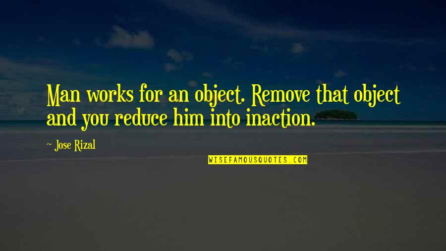 James Clarence Mangan Quotes By Jose Rizal: Man works for an object. Remove that object