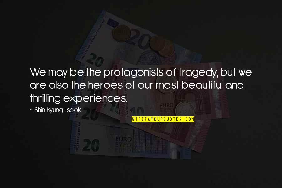James Clarence Mangan Quotes By Shin Kyung-sook: We may be the protagonists of tragedy, but