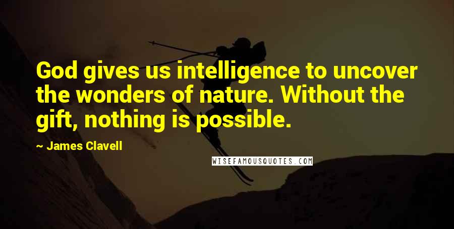 James Clavell quotes: God gives us intelligence to uncover the wonders of nature. Without the gift, nothing is possible.