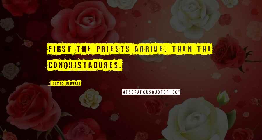 James Clavell quotes: First the priests arrive. Then the conquistadores.