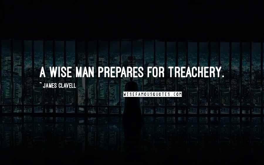 James Clavell quotes: A wise man prepares for treachery.