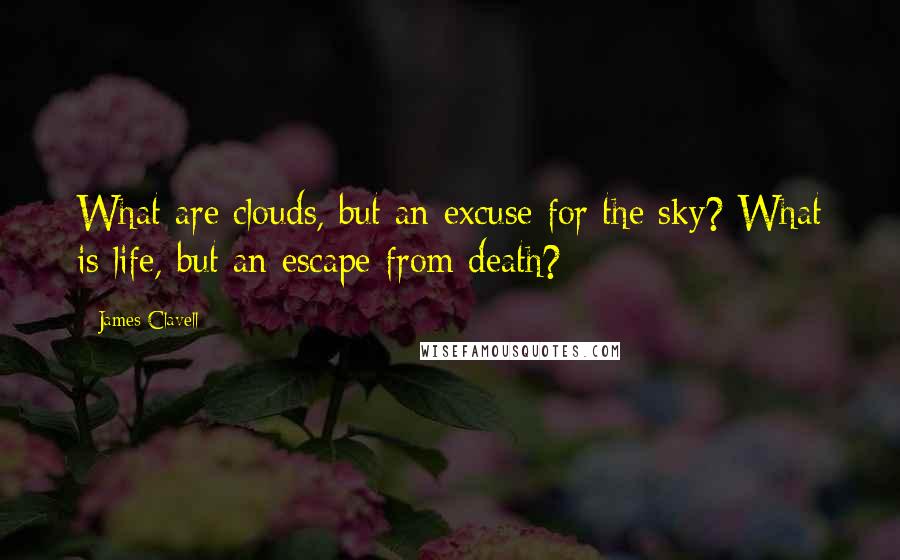 James Clavell quotes: What are clouds, but an excuse for the sky? What is life, but an escape from death?