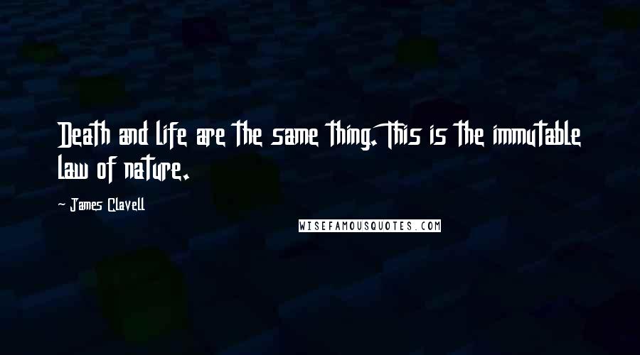 James Clavell quotes: Death and life are the same thing. This is the immutable law of nature.