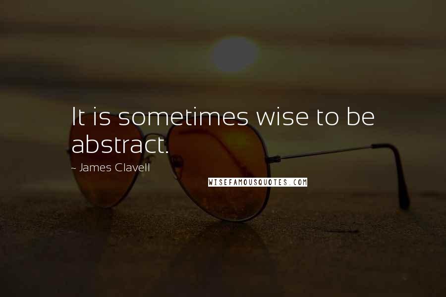 James Clavell quotes: It is sometimes wise to be abstract.