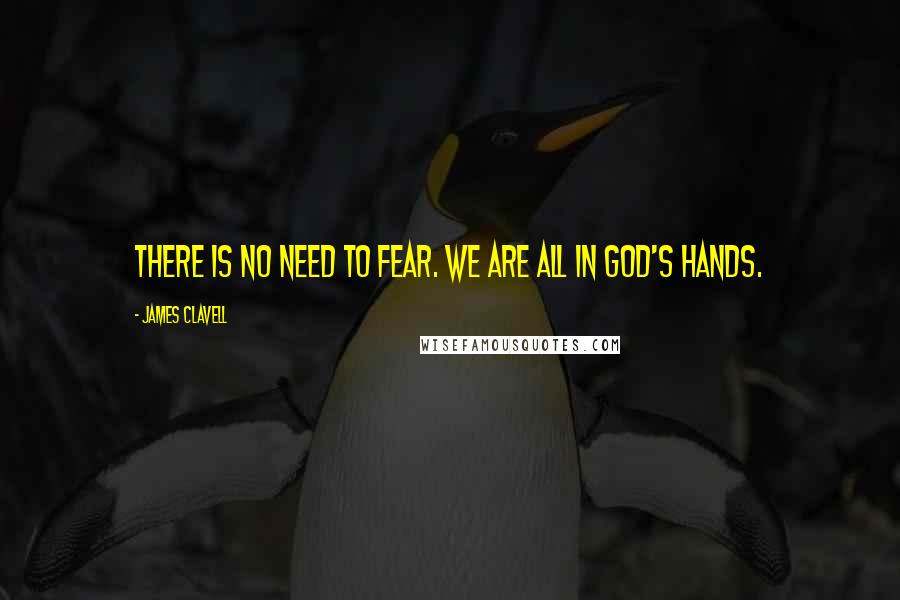 James Clavell quotes: There is no need to fear. We are all in God's hands.