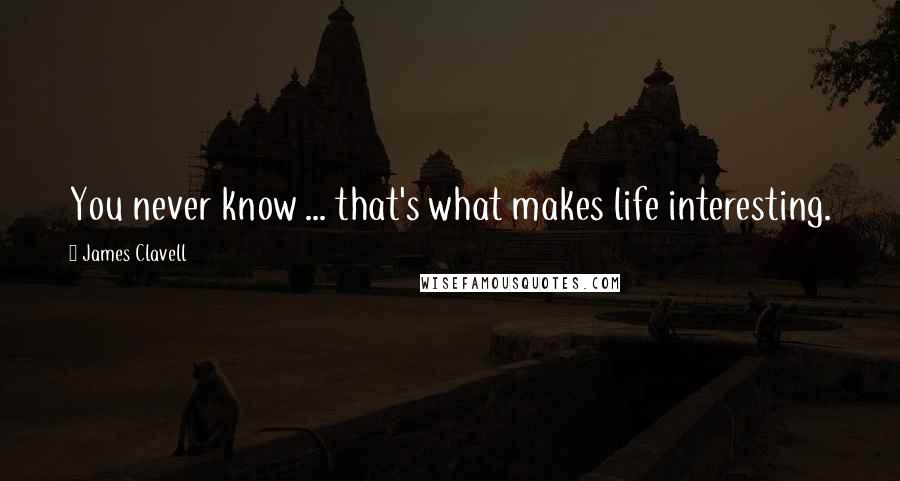 James Clavell quotes: You never know ... that's what makes life interesting.