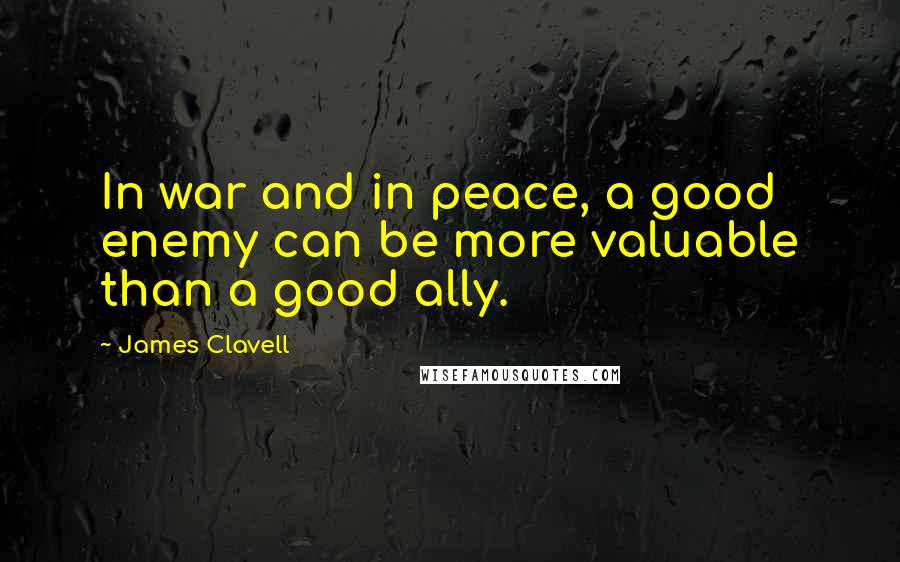 James Clavell quotes: In war and in peace, a good enemy can be more valuable than a good ally.