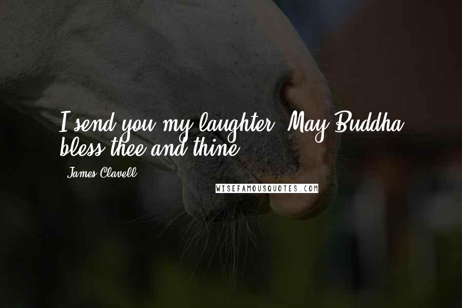 James Clavell quotes: I send you my laughter. May Buddha bless thee and thine.