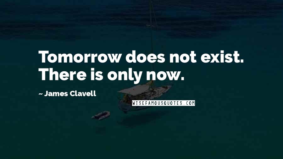 James Clavell quotes: Tomorrow does not exist. There is only now.